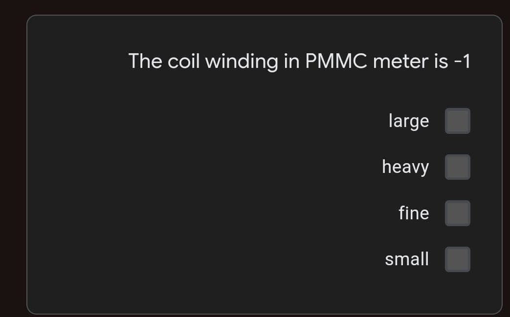 The coil winding in PMMC meter is -1
large
heavy
fine
small
