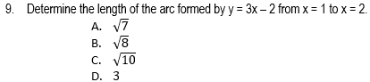 9. Determine the length of the arc formed by y = 3x – 2 from x = 1 to x = 2.
A. V7
В. 8
C. V10
D. 3
