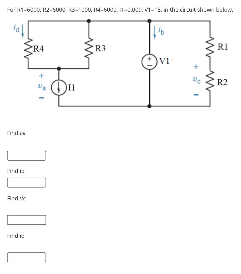 For R1=6000, R2=6000, R3=1000, R4=6000, 1=0.009, V1=18, in the circuit shown below,
R1
R4
R3
Vi
R2
Va
Find va
Find ib
Find Vc
Find id
+
