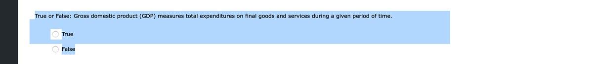 True or False: Gross domestic product (GDP) measures total expenditures on final goods and services during a given period of time.
True
False
