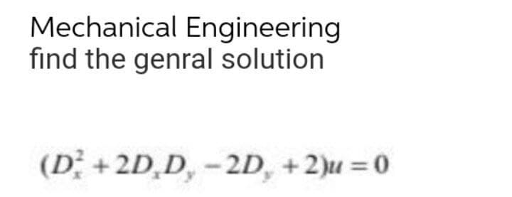 Mechanical Engineering
find the genral solution
(D +2D,D, - 2D, +2)u = 0
