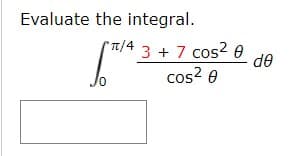 Evaluate the integral.
3 + 7 cos? e
cos? 0
T/4
