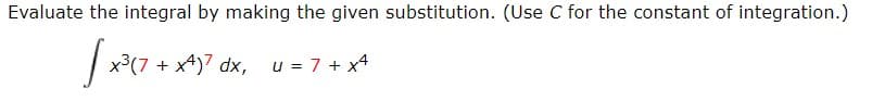 Evaluate the integral by making the given substitution. (Use C for the constant of integration.)
x3(7 + x4)7 dx, u = 7 + x4
