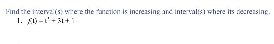 Find the interval(s) where the function is increasing and interval(s) where its decreasing.
1. ft) = t + 3t +1
