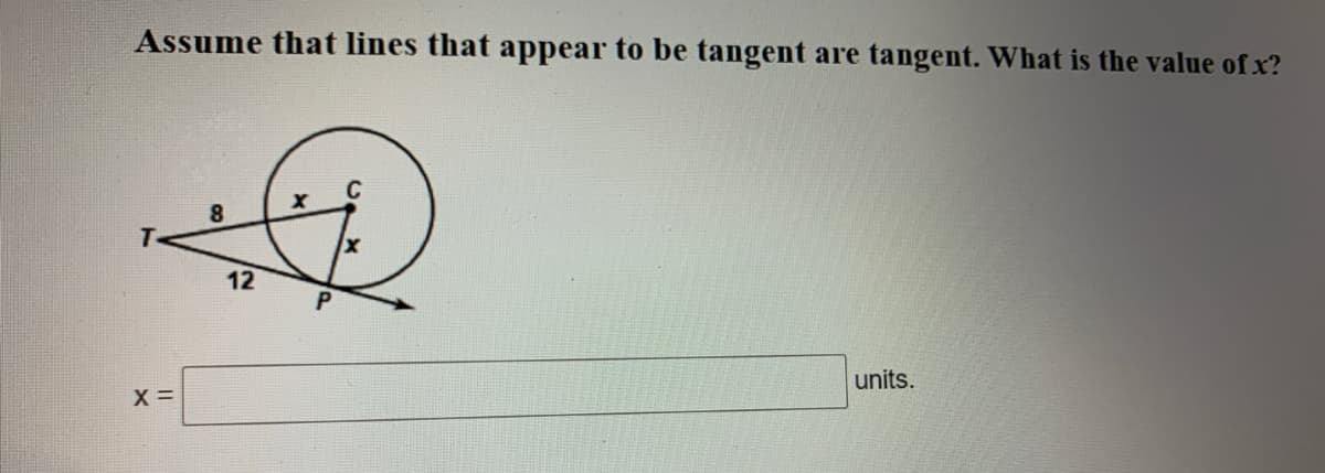 Assume that lines that appear to be tangent are tangent. What is the value of x?
12
units.
X =
