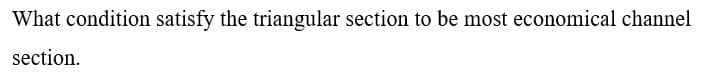 What condition satisfy the triangular section to be most economical channel
section.
