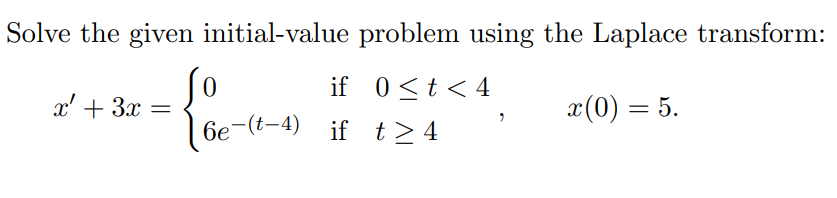 Solve the given initial-value problem using the Laplace transform:
-{-
=
x(0) = 5.
x' + 3x
if 0<t<4
6e-(-4) if t≥4
2