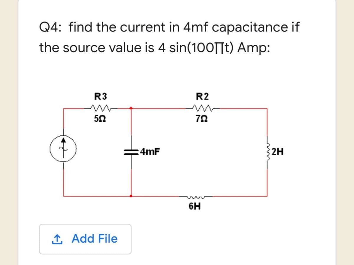 Q4: find the current in 4mf capacitance if
the source value is 4 sin(100st) Amp:
R3
R2
502
79
2H
1. Add File
4mF
6H