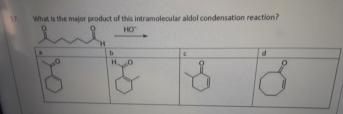 $7.
What is the major product of this intramolecular aldol condensation reaction?
HO
H.
d.
H.
