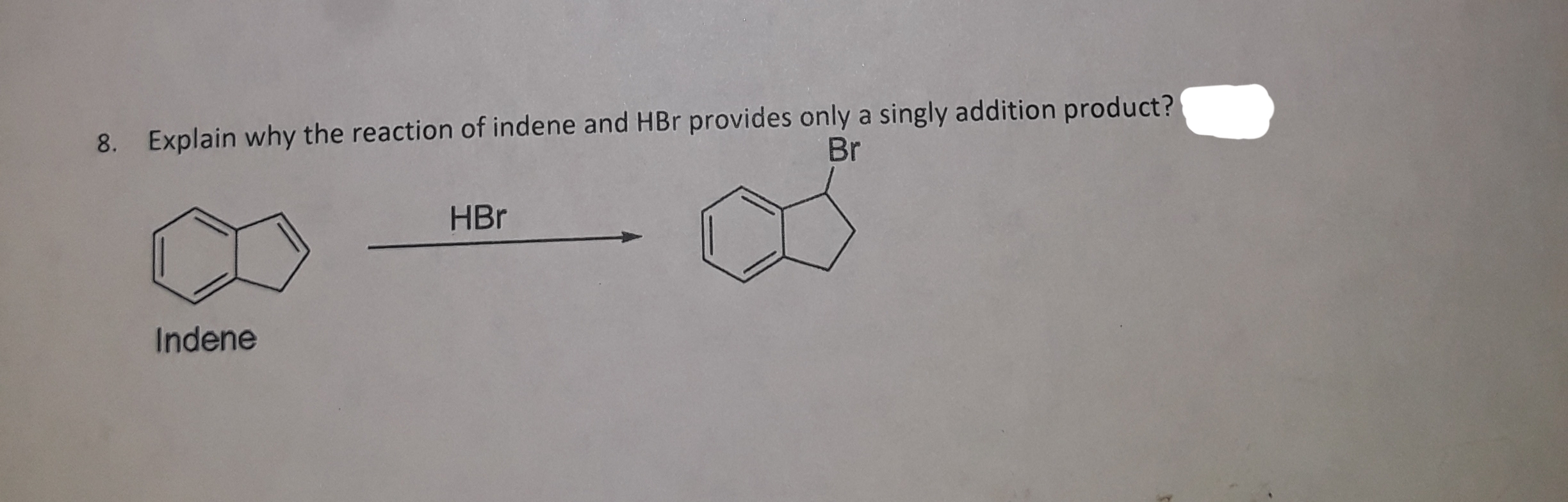 8. Explain why the reaction of indene and HBr provides only a singly addition product?
Br
HBr
Indene
