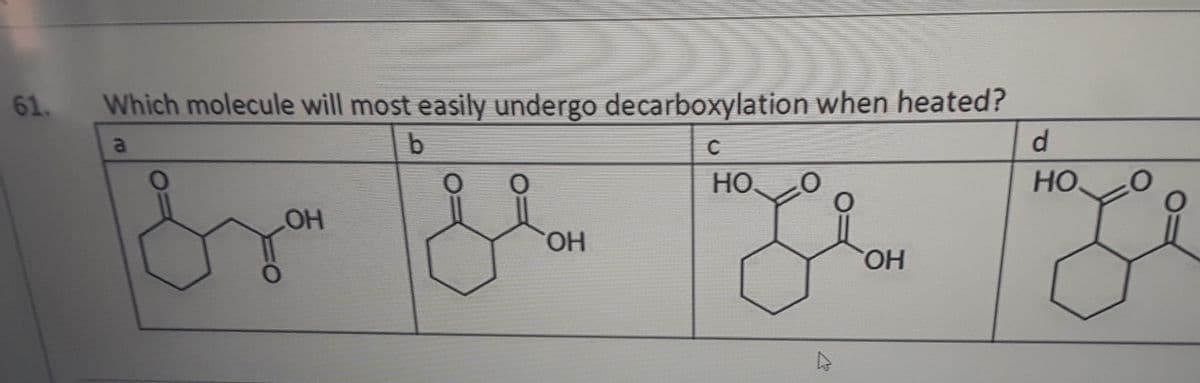 61.
Which molecule will most easily undergo decarboxylation when heated?
a
C
d.
HO
HO
HO.
HO.
