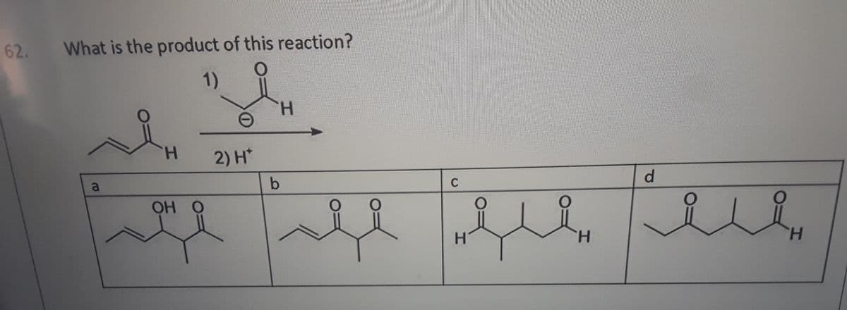 62.
What is the product of this reaction?
1)
H.
of
H.
2) H*
C
d.
OH O
H.
H.
