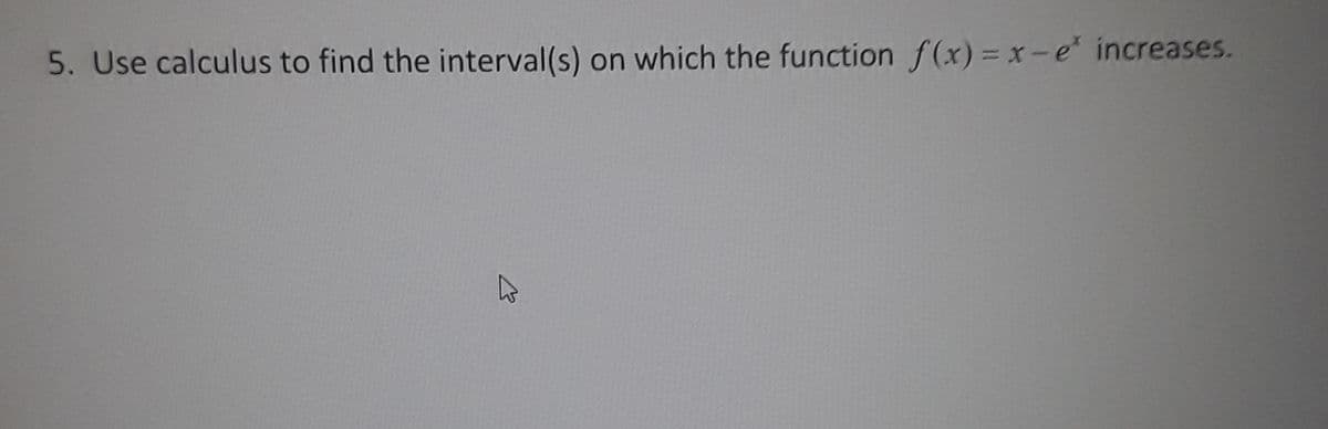 5. Use calculus to find the interval(s) on which the function f (x) = x-e increases.
