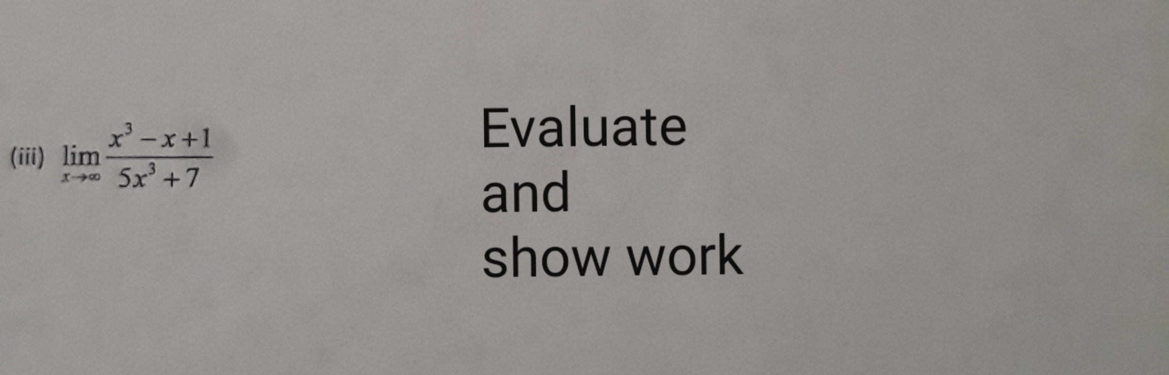 x' -x+1
Evaluate
(iii) lim
5x' +7
and
show work
