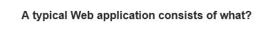 A typical Web application consists of what?