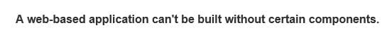 A web-based application can't be built without certain components.