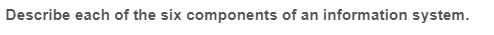 Describe each of the six components of an information system.