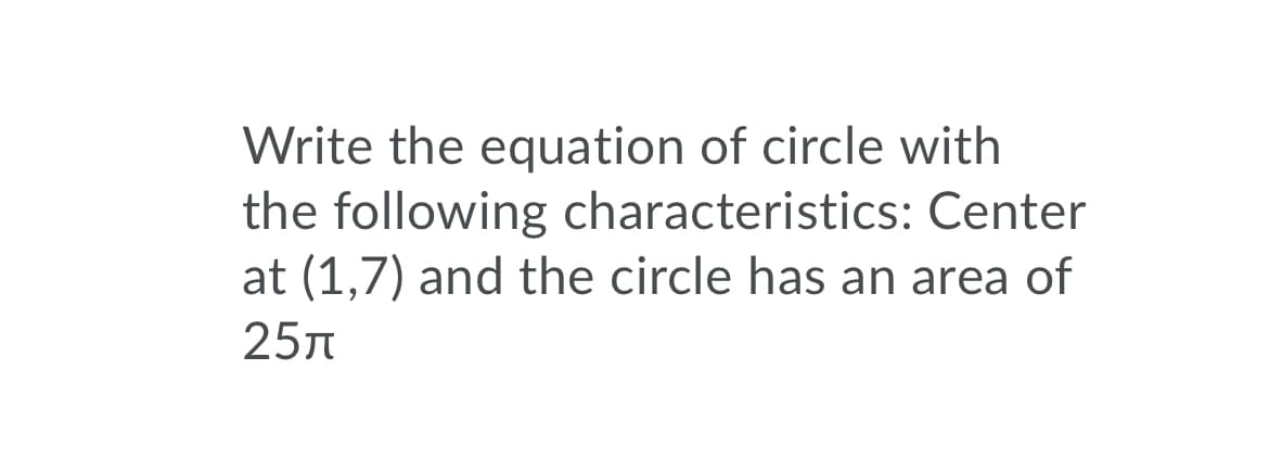 Write the equation of circle with
the following characteristics: Center
at (1,7) and the circle has an area of
25n
