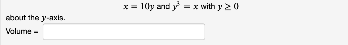 10y and y
= x with y > 0
X =
about the y-axis.
Volume
