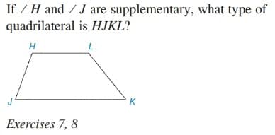 If ZH and ZJ are supplementary, what type of
quadrilateral is HJKL?
H
L
K
Exercises 7, 8
