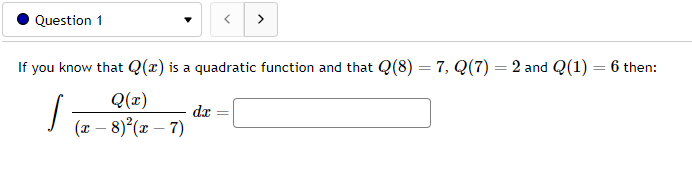 Question 1
If you know that Q(x) is a quadratic function and that Q(8) = 7, Q(7) = 2 and Q(1) = 6 then:
Q(x)
,
(x-8)²(x-7)
dx
>
=