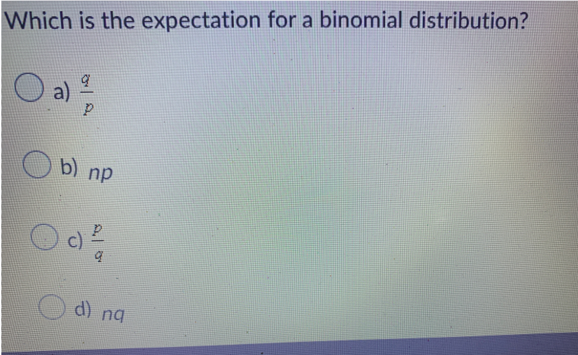 Which is the expectation for a binomial distribution?
q
a)
P
Ob) np
P
q
d) ng