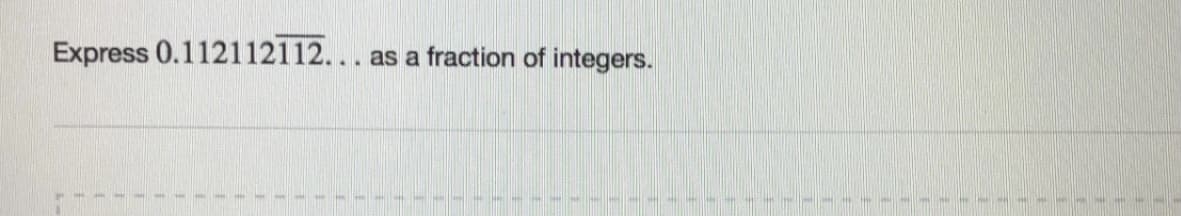 Express 0.112112112...
as a fraction of integers.
