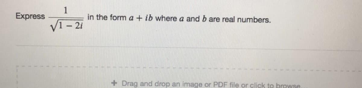 Express
in the form a + ib where a and b are real numbers.
V1- 2i
+ Drag and drop an image or PDF file or click to browse
