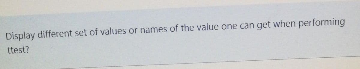 Display different set of values or names of the value one can get when performing
ttest?
