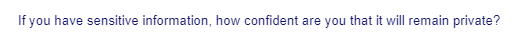 If you have sensitive information, how confident are you that it will remain private?