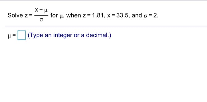 Solve z=
for µ, when z = 1.81, x = 33.5, and o = 2.
|(Type an integer or a decimal.)
