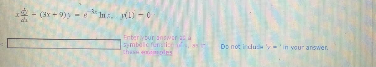 (3x+ 9) y = e* In x, y(1) = 0
Enter your answer as a
symbolic function of x, as in
these examples
Do not include 'y = 'in your answer.
