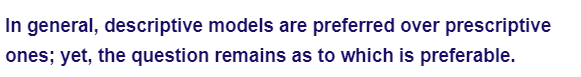 In general, descriptive models are preferred over prescriptive
ones; yet, the question remains as to which is preferable.