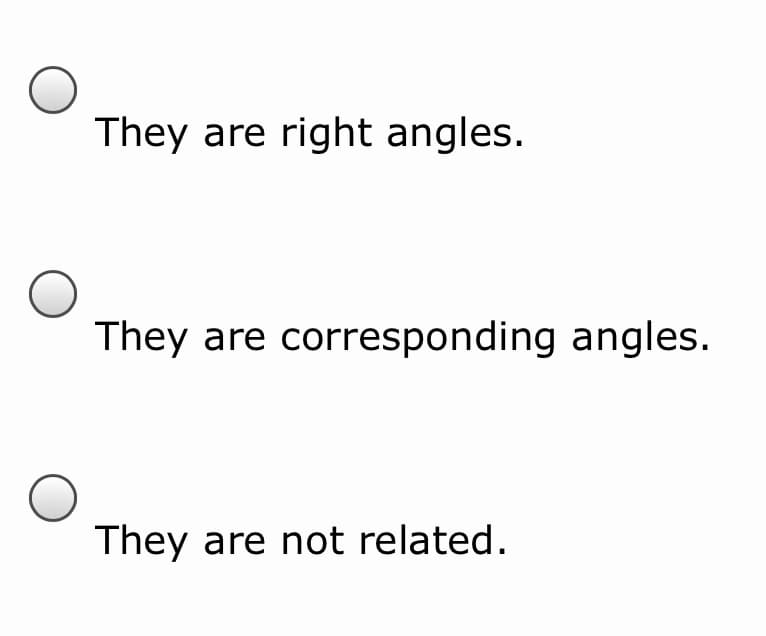 They are right angles.
They are corresponding angles.
They are not related.
