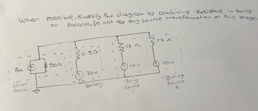 when possible, simplify the diagram by combining Resistors in series
Parallel. Do not use any source transformation at this stage.
84
Solar
Pannel
son
Bosni
220
Battery
172
lou
lighting
Source
17
lov!
Lighting
Source