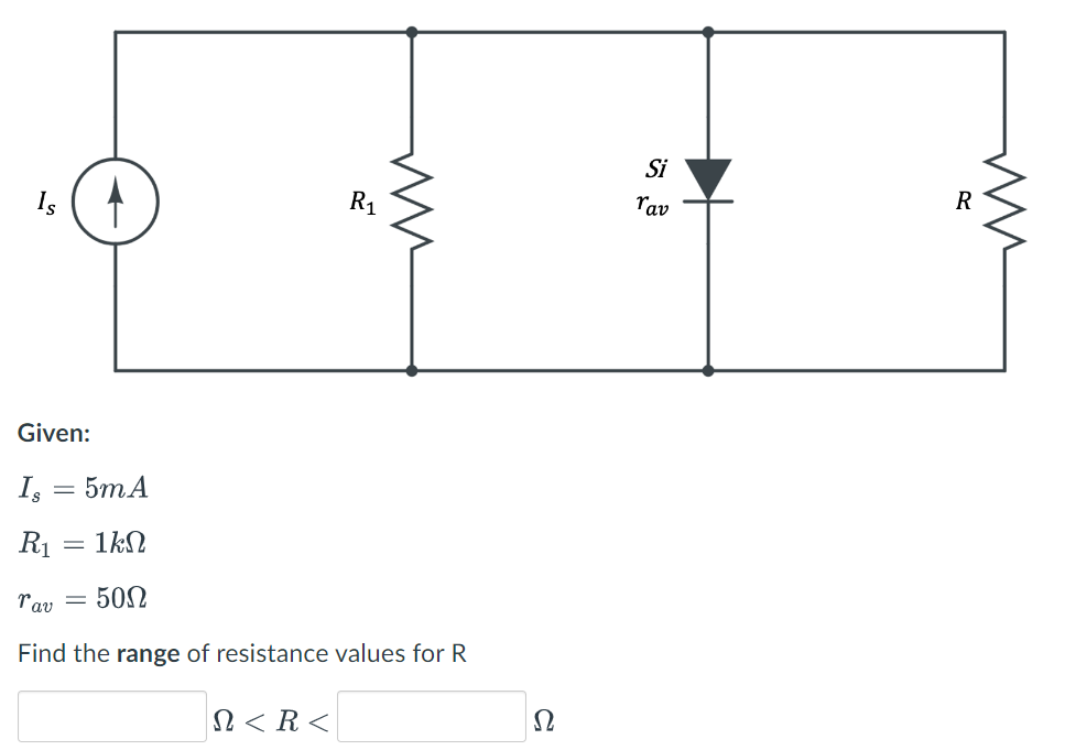 =
R₁
Given:
Is = 5mA
R₁
16Ω
rav
= 50Ω
Find the range of resistance values for R
Ω < R <
ww
Ω
Si
rav
R
m