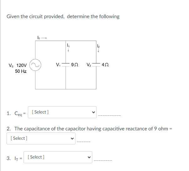 Given the circuit provided, determine the following
Vs 120V
50 Hz
1. Ceq =
4 →
3. IT=
[Select]
V₁
2. The capacitance of the capacitor having capacitive reactance of 9 ohm =
[Select]
[Select]
-95 V₂ 452