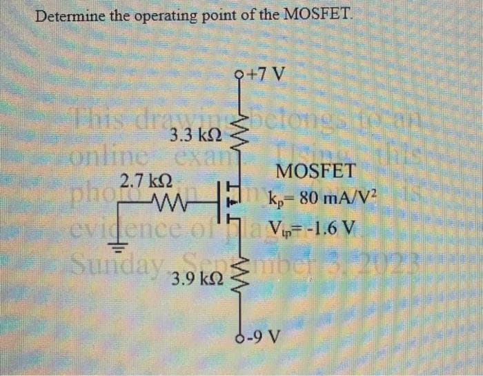 Determine the operating point of the MOSFET.
9+7 V
This drawing betong
3.3 ΚΩ
online exan MOSFET
2.7 ΚΩ
phok,-80 mA/V²
evidence of V-1.6 V
la
Sunday 3.9 kombej s
ΚΩ
-9 V