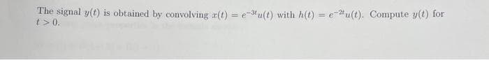 The signal y(t) is obtained by convolving r(t) = e-3tu(t) with h(t) = e-u(t). Compute y(t) for
t> 0.