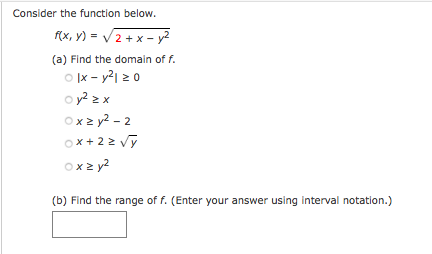 Consider the function below.
f(x, y) = /2 + x - y2
(a) Find the domain of f.
O |x - y21 2 0
o y? 2 x
Ox2 y? - 2
ox+ 22 Vỹ
ox 2 y?
(b) Find the range of f. (Enter your answer using interval notation.)
