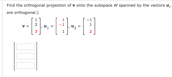 Find the orthogonal projection of v onto the subspace W spanned by the vectors u,.
are orthogonal.)
V =
u2
