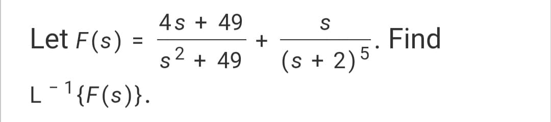 4s + 49
Let F(s)
Find
(s + 2)5
%3D
2
S
+ 49
L-1{F(s)}.
