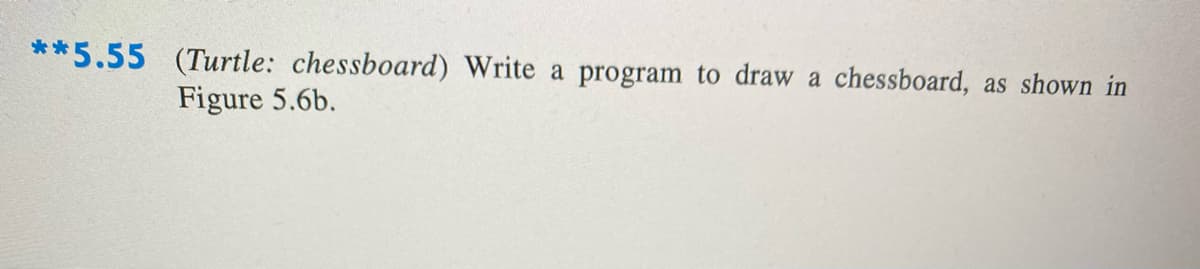 **5.55 (Turtle: chessboard) Write a program to draw a chessboard,
as shown in
Figure 5.6b.
