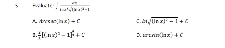 dx
Evaluate: S-
Inx*/(In x)²–1
A. Arcsec(lnx)+ C
C. In/(In x)² – 1+C
8.[(Inx) – 113 + C
D. arcsin(In x) + C
5.
