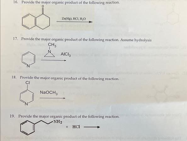 16. Provide the major organic product of the following reaction.
8.
Zn(Hg), HCI, H,0
17. Provide the major organic product of the following reaction. Assume hydrolysis
CH3
AICI,
18. Provide the major organic product of the following reaction.
CI
NaOCH3
19. Provide the major organic product of the following reaction.
NH2
HCI
