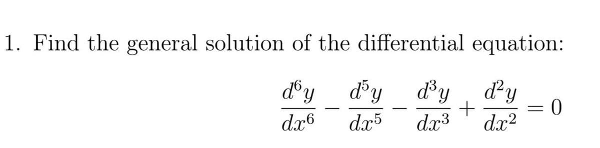 1. Find the general solution of the differential equation:
dy
dy dy
%3D
dx6
dx
dx3
dx2
