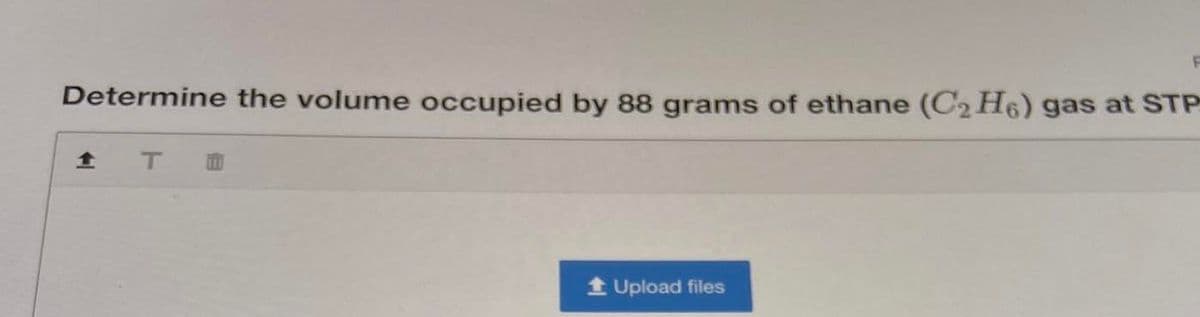 Determine the volume occupied by 88 grams of ethane (C2 H6) gas at STP
1 Upload files
