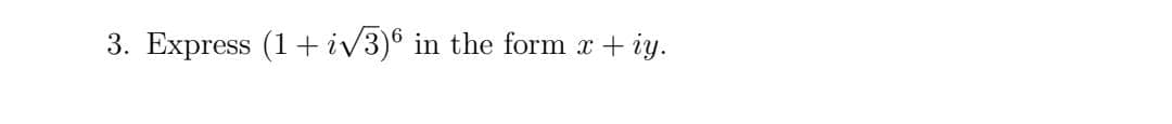 3. Express (1+ iv3)6 in the form x + iy.
