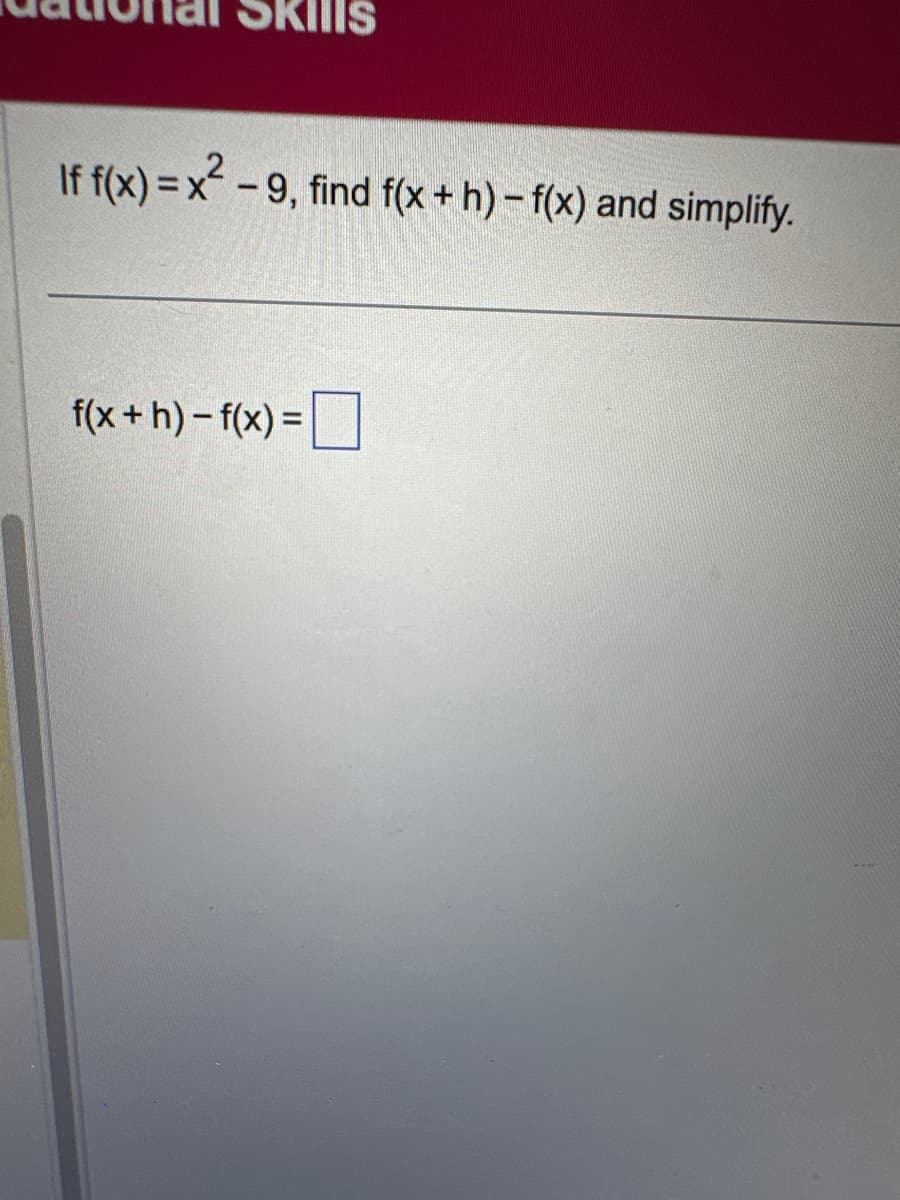 KILIS
If f(x)=x²-9, find f(x +h)-f(x) and simplify.
f(x+h)-f(x) =