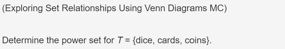 (Exploring Set Relationships Using Venn Diagrams MC)
Determine the power set for T = {dice, cards, coins}.